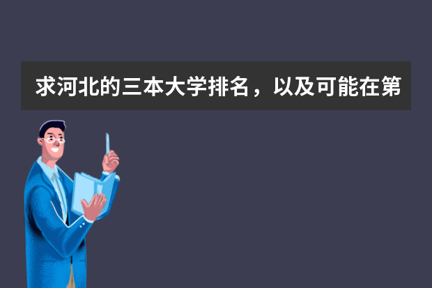 求河北的三本大学排名，以及可能在第二次征集时降分的学校！ 三本大学排名榜 全国最好的三本学校